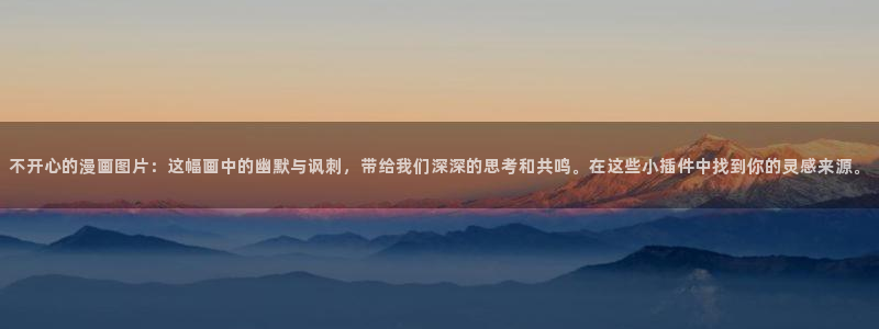 歪歪漫画之首页：不开心的漫画图片：这幅画中的幽默与讽刺，带给我们深深的思考和共鸣。在这些小插件中找到你的灵感来源。