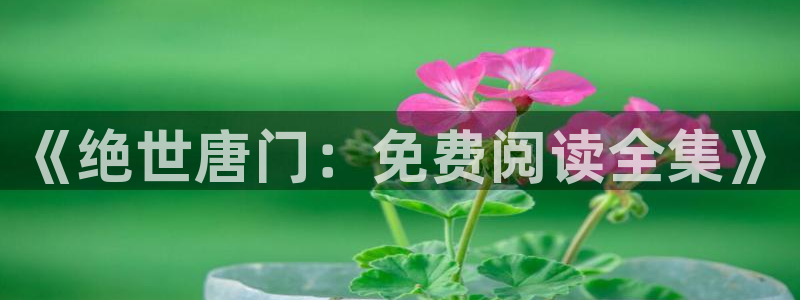 奇妙漫画一漫画平台：《绝世唐门：免费阅读全集》